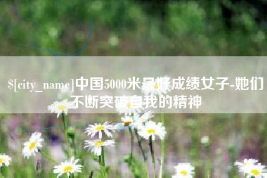 湘阴中国5000米最好成绩女子-她们不断突破自我的精神