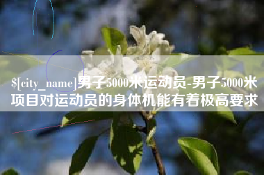 湘阴男子5000米运动员-男子5000米项目对运动员的身体机能有着极高要求