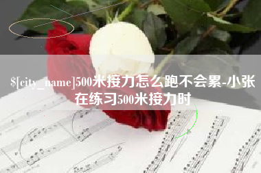 湘阴500米接力怎么跑不会累-小张在练习500米接力时