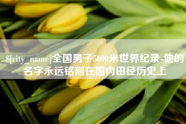 湘阴全国男子5000米世界纪录-他的名字永远铭刻在国内田径历史上