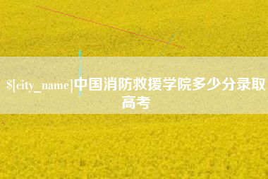 湘阴中国消防救援学院多少分录取高考