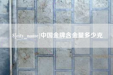 湘阴中国金牌含金量多少克