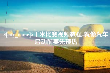 湘阴5千米比赛视频教程-就像汽车启动前要先预热