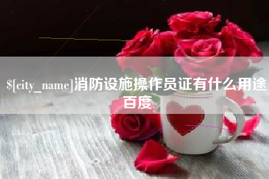湘阴消防设施操作员证有什么用途百度