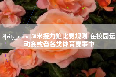 湘阴50米接力跑比赛规则-在校园运动会或者各类体育赛事中