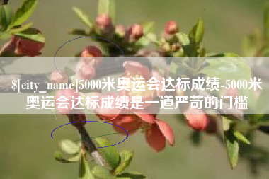 湘阴5000米奥运会达标成绩-5000米奥运会达标成绩是一道严苛的门槛