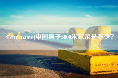 湘阴中国男子5000米纪录是多少？