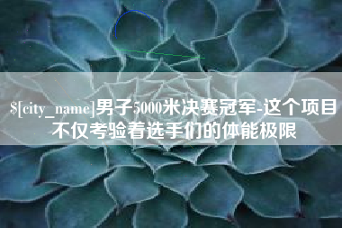 湘阴男子5000米决赛冠军-这个项目不仅考验着选手们的体能极限