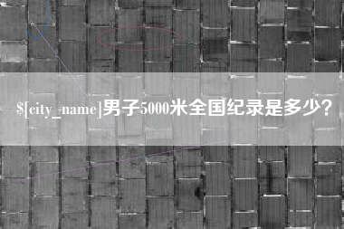 湘阴男子5000米全国纪录是多少？