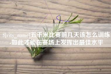 湘阴五千米比赛前几天该怎么训练-如此才能在赛场上发挥出最佳水平