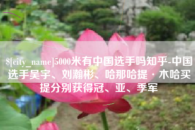 湘阴5000米有中国选手吗知乎-中国选手吴宇、刘瀚彬、哈那哈提·木哈买提分别获得冠、亚、季军