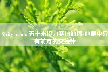 湘阴五十米接力赛加油稿-他眼中只有前方的交接棒