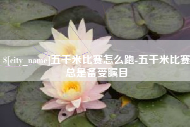 湘阴五千米比赛怎么跑-五千米比赛总是备受瞩目