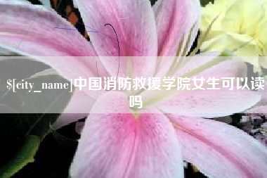 湘阴中国消防救援学院女生可以读吗