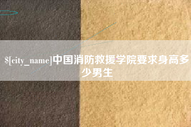湘阴中国消防救援学院要求身高多少男生