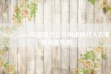 湘阴中国执行公开网被执行人名单查询孟凡鹏