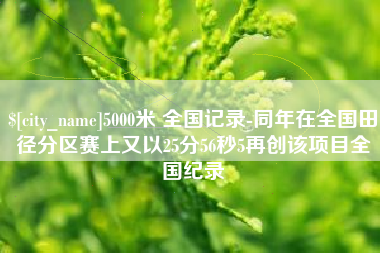 湘阴5000米 全国记录-同年在全国田径分区赛上又以25分56秒5再创该项目全国纪录