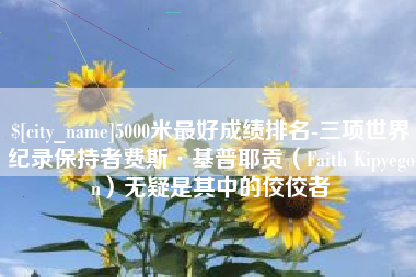 湘阴5000米最好成绩排名-三项世界纪录保持者费斯·基普耶贡（Faith Kipyegon）无疑是其中的佼佼者