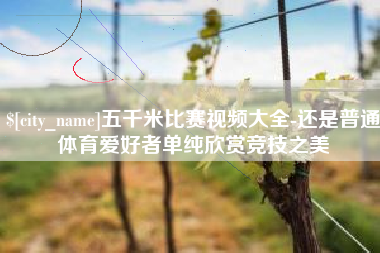 湘阴五千米比赛视频大全-还是普通体育爱好者单纯欣赏竞技之美