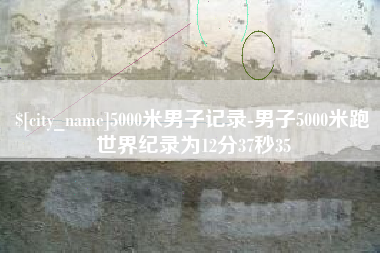 湘阴5000米男子记录-男子5000米跑世界纪录为12分37秒35
