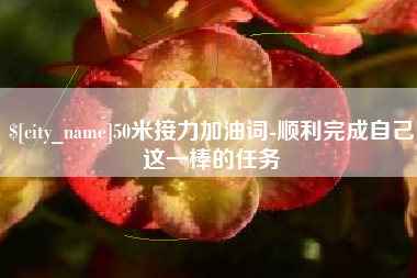 湘阴50米接力加油词-顺利完成自己这一棒的任务