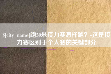 湘阴跑50米接力赛怎样跑？-这是接力赛区别于个人赛的关键部分