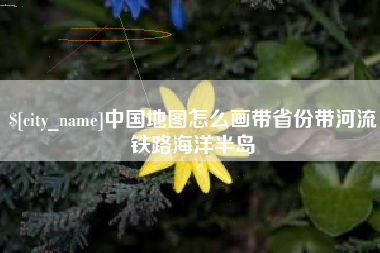 湘阴中国地图怎么画带省份带河流铁路海洋半岛