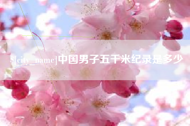 湘阴中国男子五千米纪录是多少
