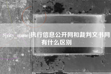湘阴执行信息公开网和裁判文书网有什么区别