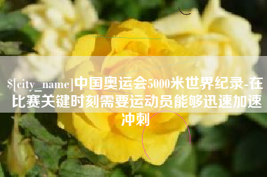 湘阴中国奥运会5000米世界纪录-在比赛关键时刻需要运动员能够迅速加速冲刺