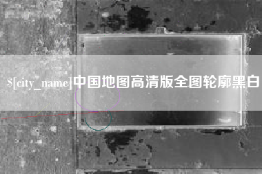湘阴中国地图高清版全图轮廓黑白