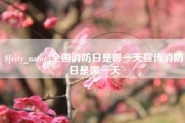 湘阴全国消防日是哪一天宣传消防日是哪一天