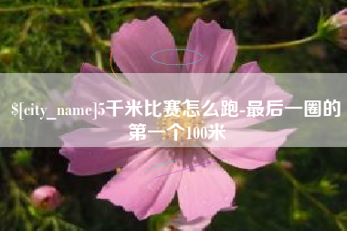 湘阴5千米比赛怎么跑-最后一圈的第一个100米