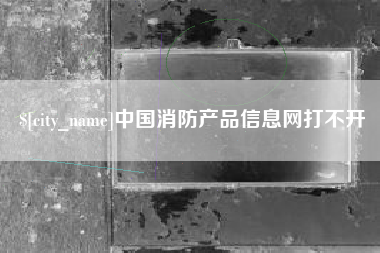 湘阴中国消防产品信息网打不开