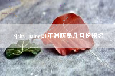 湘阴21年消防员几月份报名