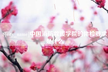 湘阴中国消防救援学院的体检要求是什么