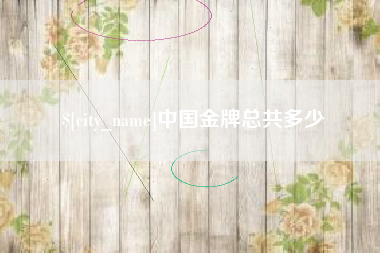 湘阴中国金牌总共多少