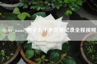 湘阴男子五千米世界纪录全程视频