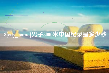 湘阴男子5000米中国纪录是多少秒