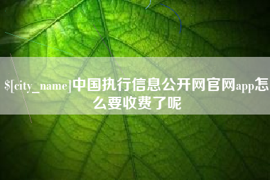 湘阴中国执行信息公开网官网app怎么要收费了呢