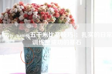 湘阴五千米比赛技巧-：扎实的日常训练是成功的基石