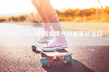 湘阴中国金牌分别是哪些项目
