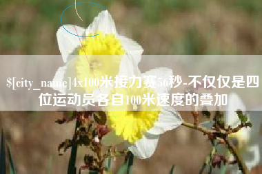 湘阴4x100米接力赛56秒-不仅仅是四位运动员各自100米速度的叠加