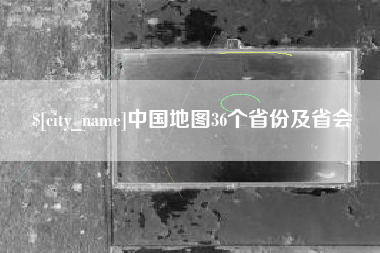 湘阴中国地图36个省份及省会