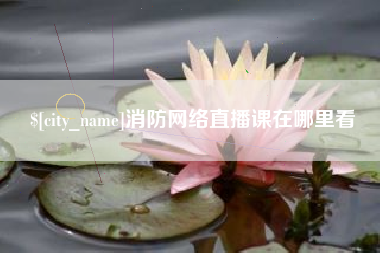 湘阴消防网络直播课在哪里看