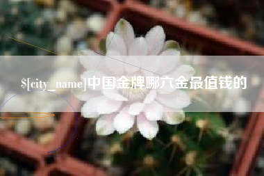 湘阴中国金牌哪六金最值钱的
