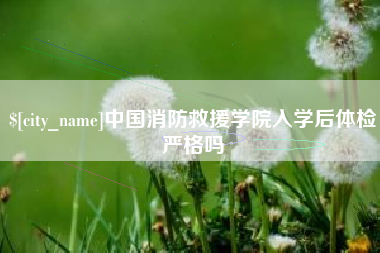 湘阴中国消防救援学院入学后体检严格吗