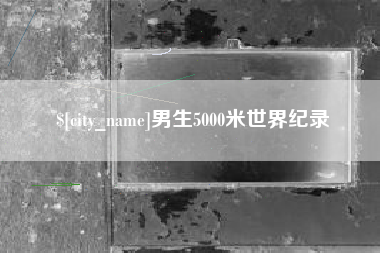 湘阴男生5000米世界纪录